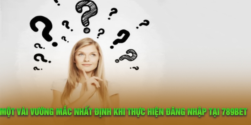 Một vài vướng mắc nhất định khi thực hiện đăng nhập tại 789Bet