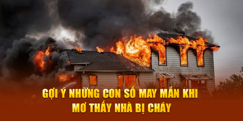 Gợi ý những con số may mắn khi mơ thấy nhà bị cháy 